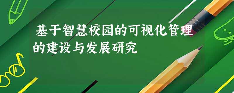 基于智慧校园的可视化管理的建设与发展研究