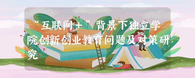 “互联网＋”背景下独立学院创新创业教育问题及对策研究