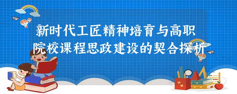 新时代工匠精神培育与高职院校课程思政建设的契合探析