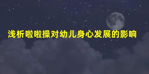 浅析啦啦操对幼儿身心发展的影响研究