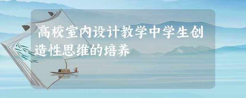 高校室内设计教学中学生创造性思维的培养