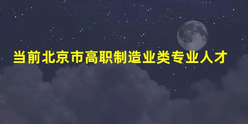 当前北京市高职制造业类专业人才培养模式研究