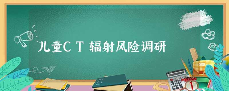 儿童CT辐射风险调研