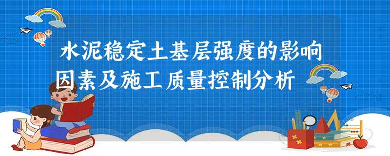 水泥稳定土基层强度的影响因素及施工质量控制分析