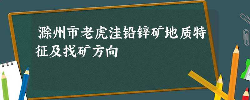 滁州市老虎洼铅锌矿地质特征及找矿方向