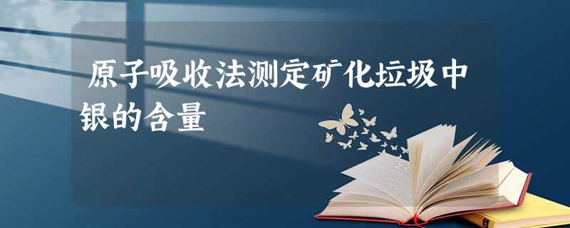 原子吸收法测定矿化垃圾中银的含量