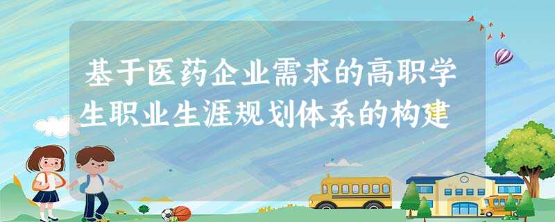 基于医药企业需求的高职学生职业生涯规划体系的构建