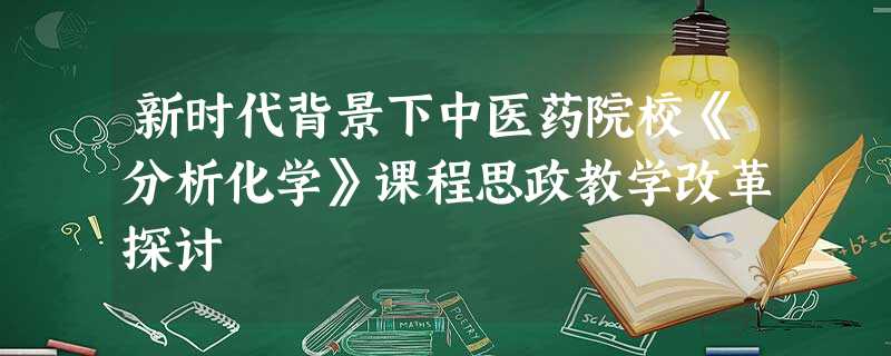 新时代背景下中医药院校《分析化学》课程思政教学改革探讨