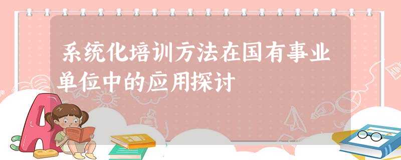 系统化培训方法在国有事业单位中的应用探讨