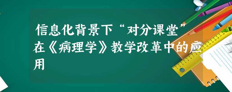 信息化背景下“对分课堂”在《病理学》教学改革中的应用