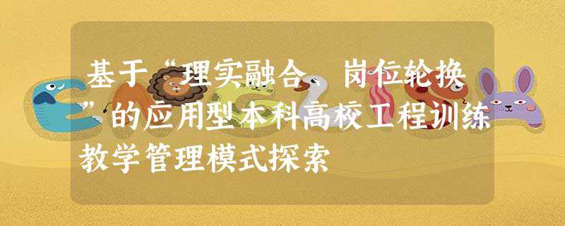 基于“理实融合、岗位轮换”的应用型本科高校工程训练教学管理模式探索