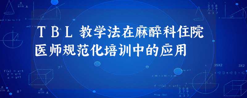 TBL教学法在麻醉科住院医师规范化培训中的应用