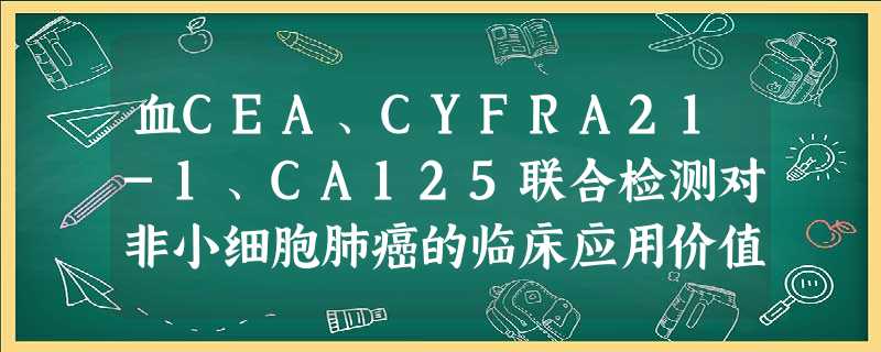 血CEA、CYFRA21-1、CA125联合检测对非小细胞肺癌的临床应用价值