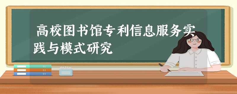 高校图书馆专利信息服务实践与模式研究