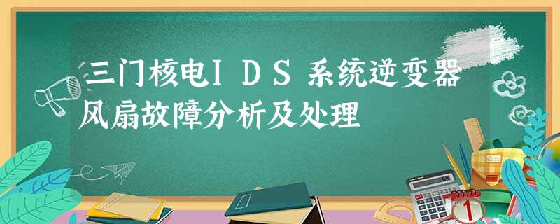 三门核电IDS系统逆变器风扇故障分析及处理