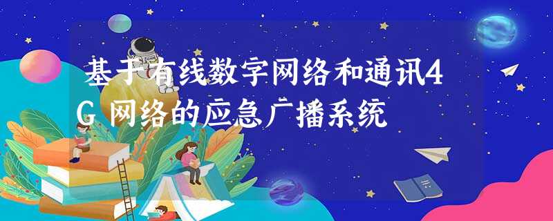 基于有线数字网络和通讯4G网络的应急广播系统