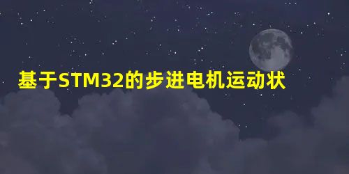 基于STM32的步进电机运动状态闭环检测系统设计