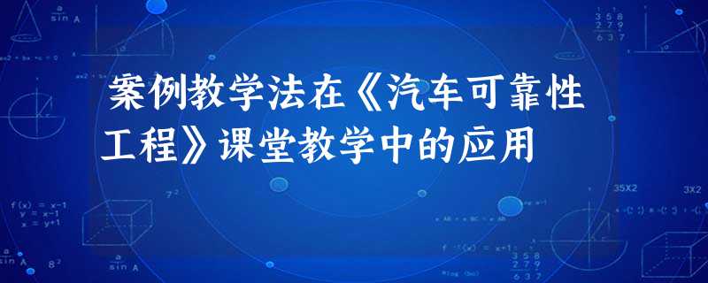 案例教学法在《汽车可靠性工程》课堂教学中的应用