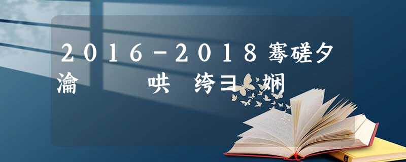 2016-2018骞磋タ瀹夊湴鍖哄効绔ヨ娴佹劅鏌撶梾鍘熻弻鍒嗗竷