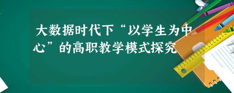 大数据时代下“以学生为中心”的高职教学模式探究