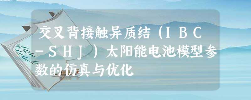 交叉背接触异质结（IBC-SHJ）太阳能电池模型参数的仿真与优化