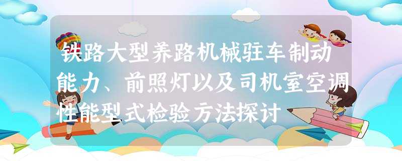 铁路大型养路机械驻车制动能力、前照灯以及司机室空调性能型式检验方法探讨