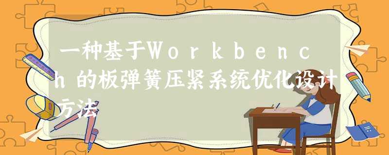 一种基于Workbench的板弹簧压紧系统优化设计方法