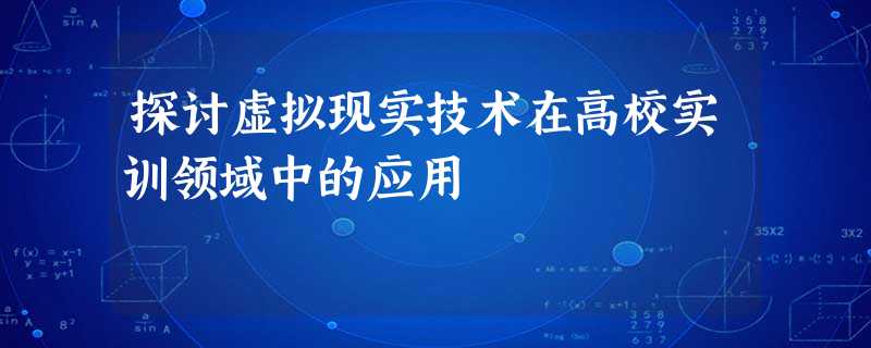 探讨虚拟现实技术在高校实训领域中的应用