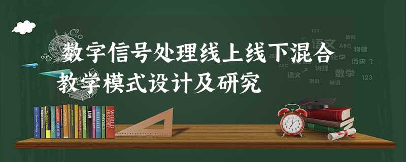 数字信号处理线上线下混合教学模式设计及研究