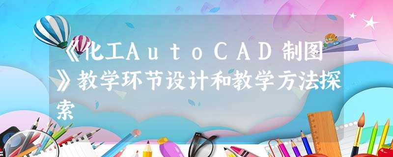 《化工AutoCAD制图》教学环节设计和教学方法探索