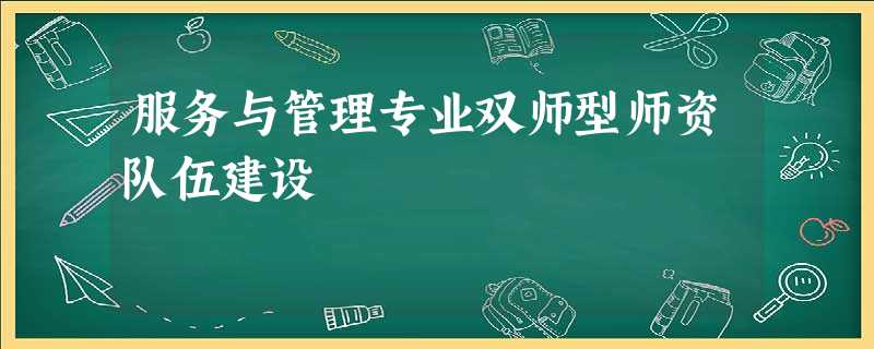 服务与管理专业双师型师资队伍建设