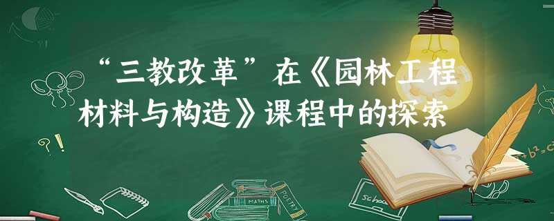 “三教改革”在《园林工程材料与构造》课程中的探索