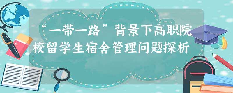 “一带一路”背景下高职院校留学生宿舍管理问题探析