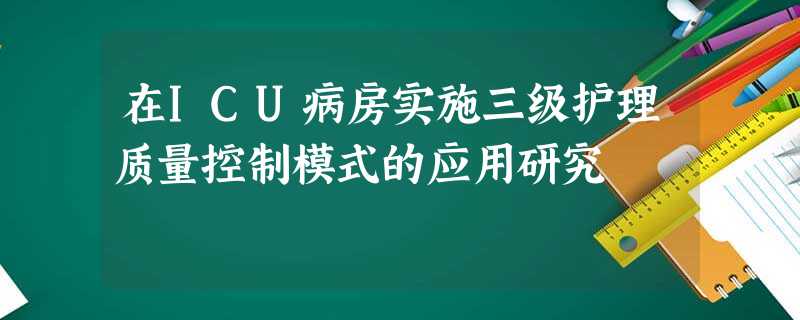 在ICU病房实施三级护理质量控制模式的应用研究