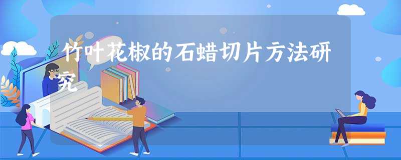 竹叶花椒的石蜡切片方法研究