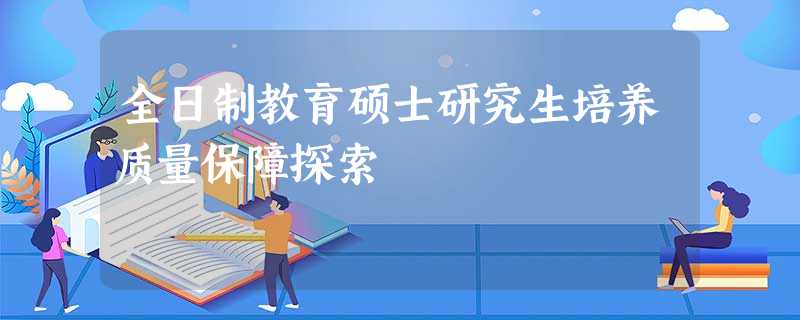 全日制教育硕士研究生培养质量保障探索