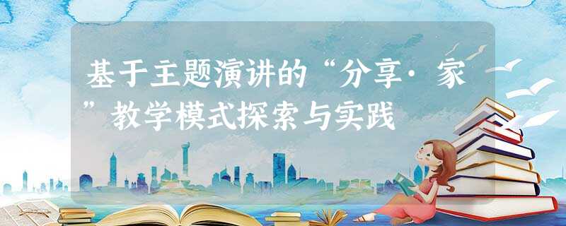 基于主题演讲的“分享·家”教学模式探索与实践