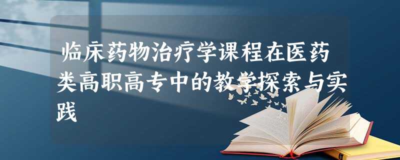 临床药物治疗学课程在医药类高职高专中的教学探索与实践