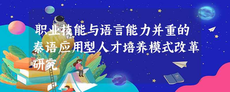 职业技能与语言能力并重的泰语应用型人才培养模式改革研究