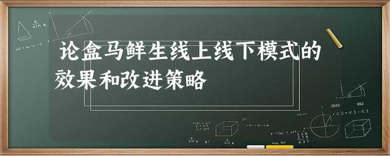 论盒马鲜生线上线下模式的效果和改进策略