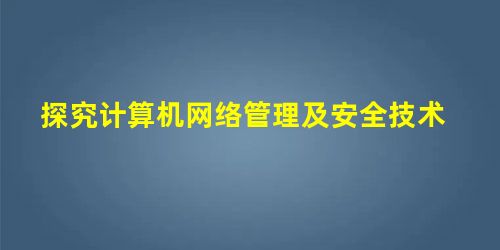 探究计算机网络管理及安全技术