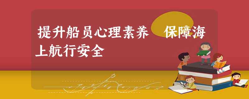 提升船员心理素养 保障海上航行安全