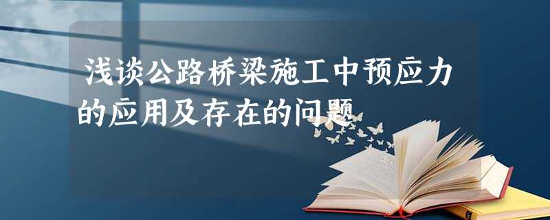 浅谈公路桥梁施工中预应力的应用及存在的问题