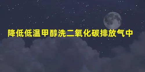 降低低温甲醇洗二氧化碳排放气中CH4含量的优化操作