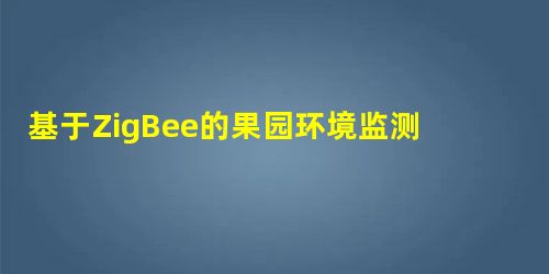 基于ZigBee的果园环境监测系统设计