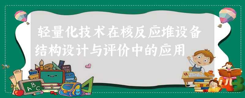 轻量化技术在核反应堆设备结构设计与评价中的应用