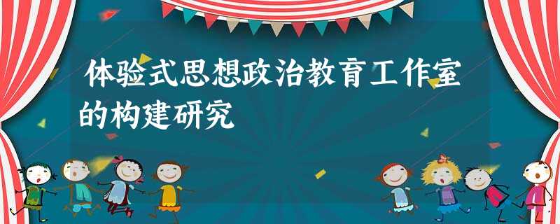 体验式思想政治教育工作室的构建研究