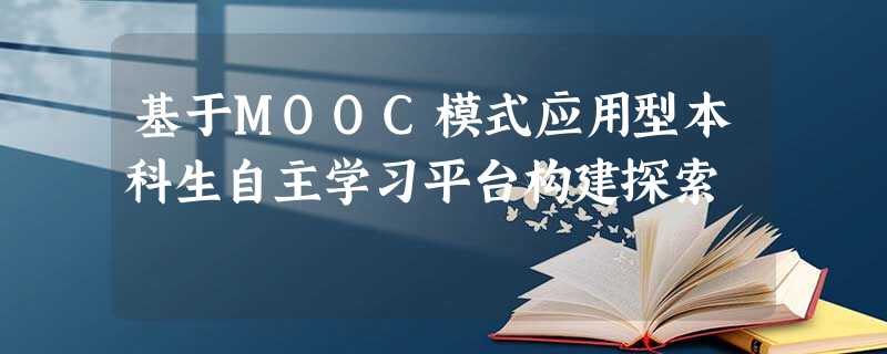 基于MOOC模式应用型本科生自主学习平台构建探索