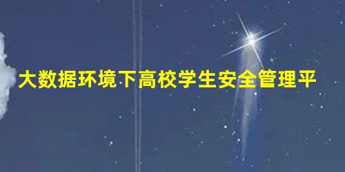 大数据环境下高校学生安全管理平台的实践探讨