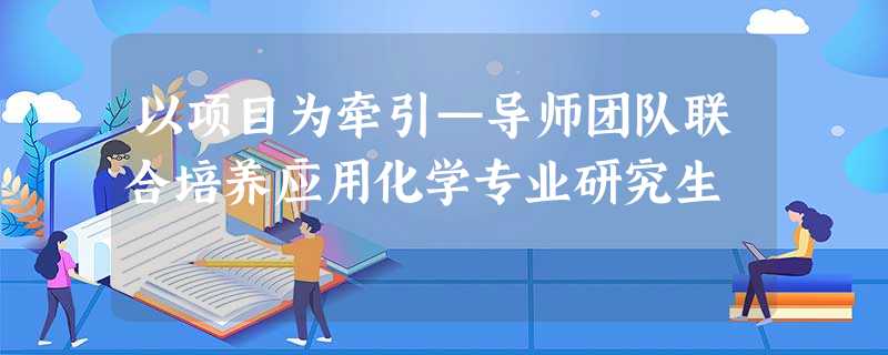 以项目为牵引—导师团队联合培养应用化学专业研究生